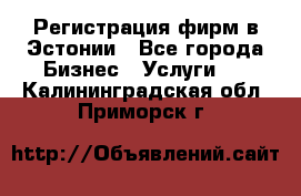 Регистрация фирм в Эстонии - Все города Бизнес » Услуги   . Калининградская обл.,Приморск г.